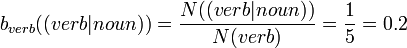 b_{verb}((verb|noun)) = \frac{N((verb|noun))}{N(verb)} = \frac{1}{5} = 0.2